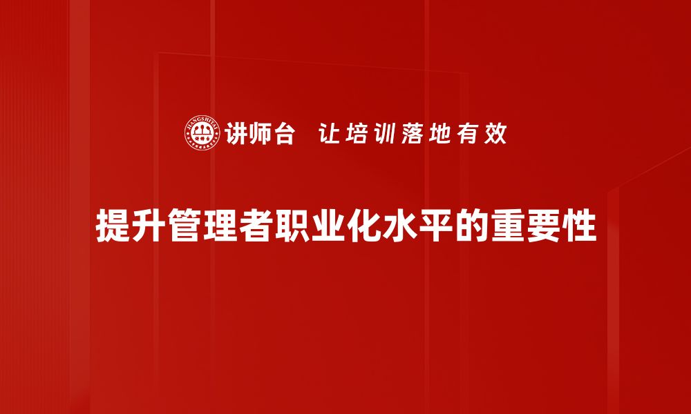 文章管理者职业化：提升职场竞争力的关键之道的缩略图