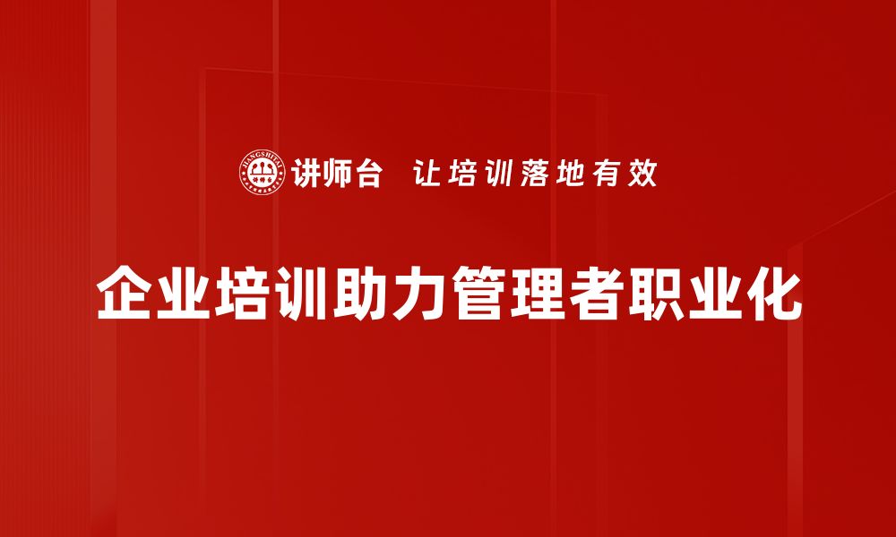 文章提升管理者职业化水平的五大关键策略的缩略图