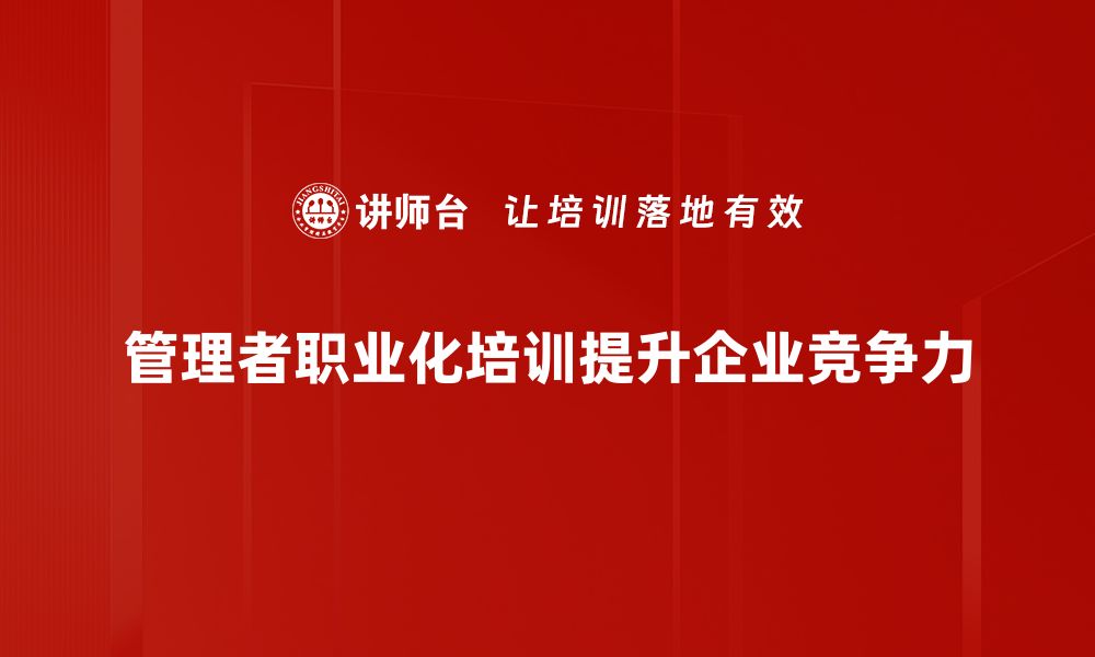 文章管理者职业化的重要性与提升路径探讨的缩略图