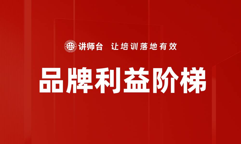 文章品牌利益阶梯揭秘：如何提升客户忠诚度与价值感的缩略图