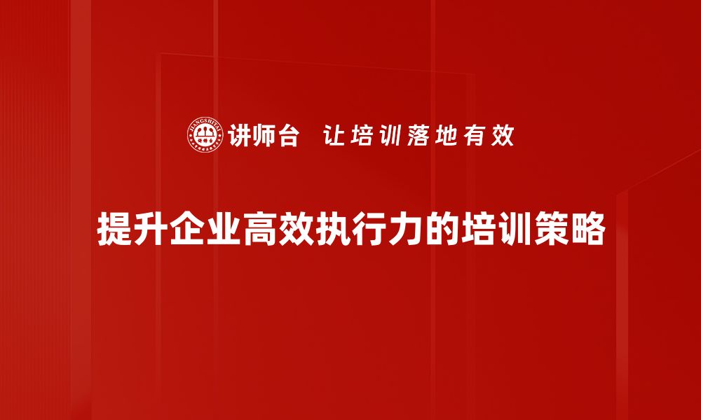 文章提升高效执行力的五大关键策略，助你事半功倍的缩略图