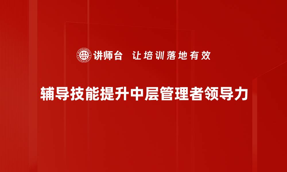 辅导技能提升中层管理者领导力