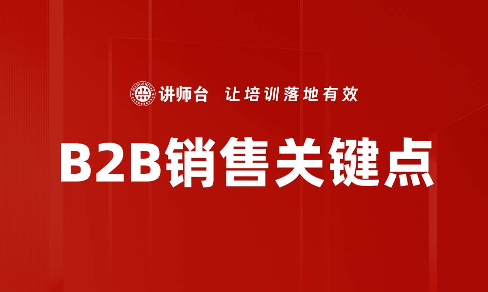 文章B2B销售关键点：提升业绩的秘诀与策略的缩略图