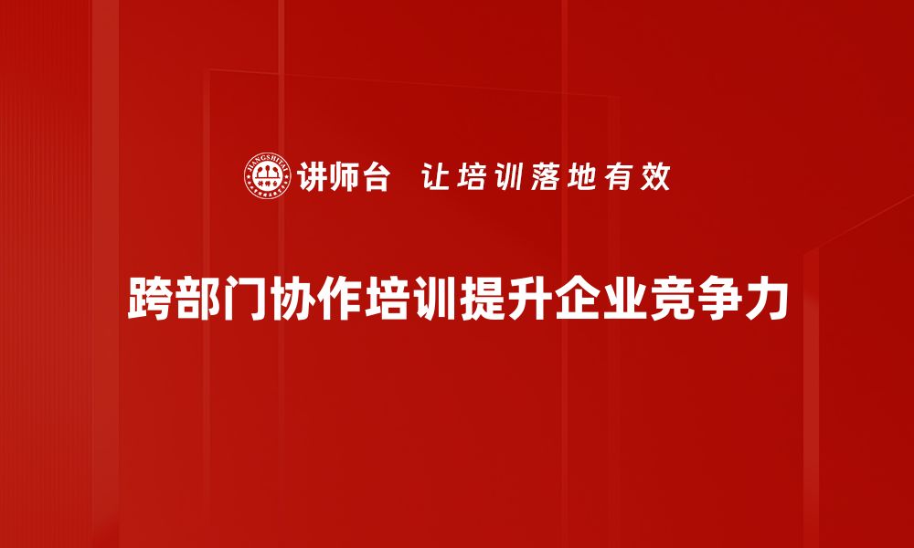 跨部门协作培训提升企业竞争力