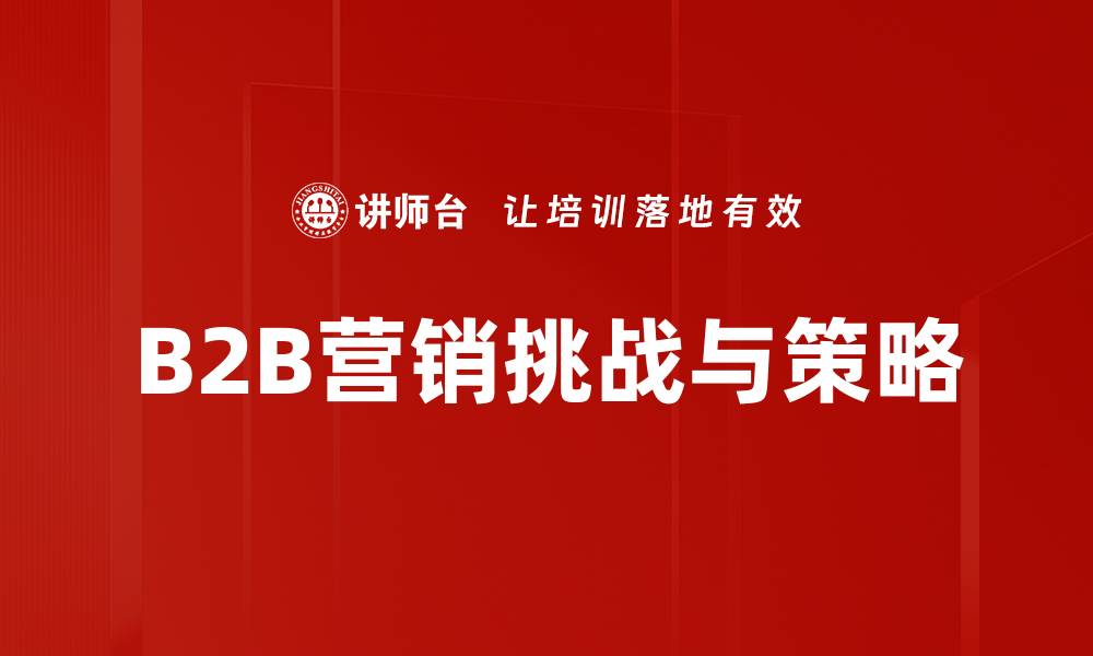 B2B营销挑战与策略