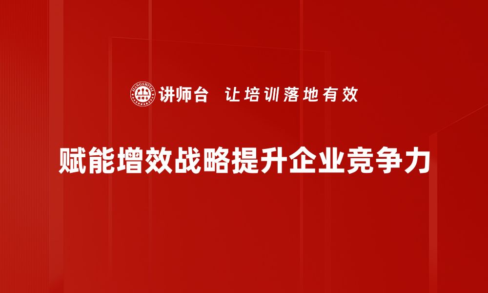 赋能增效战略提升企业竞争力