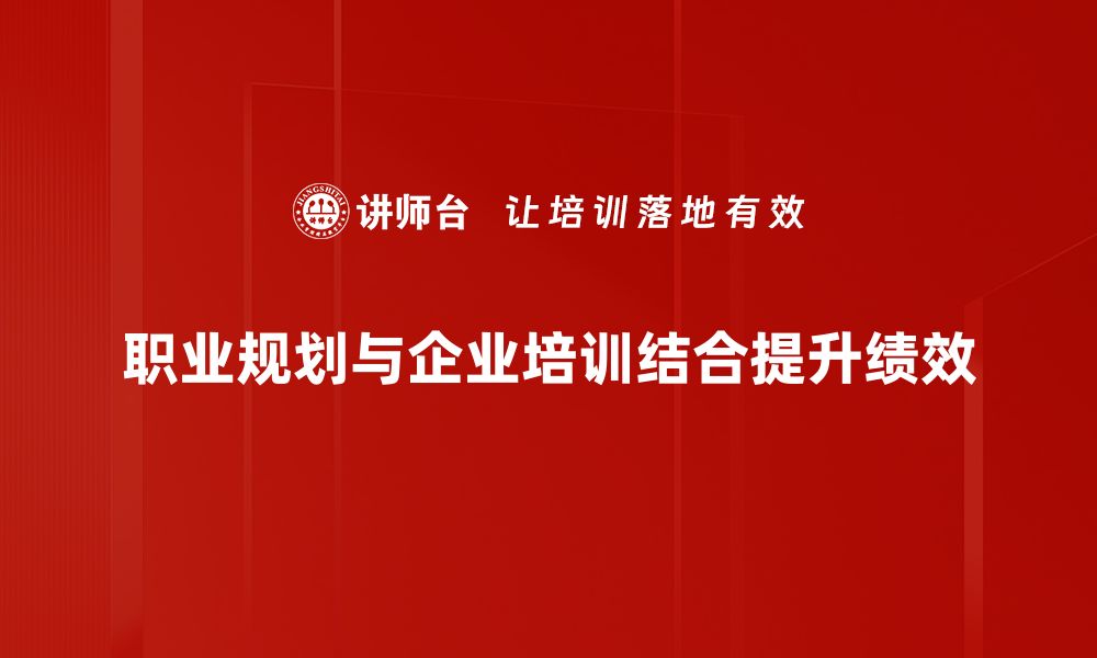 职业规划与企业培训结合提升绩效