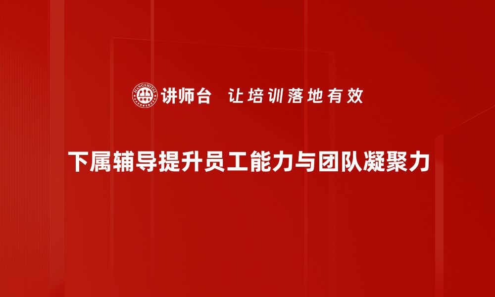 文章提升团队绩效的秘密武器：下属辅导技巧分享的缩略图