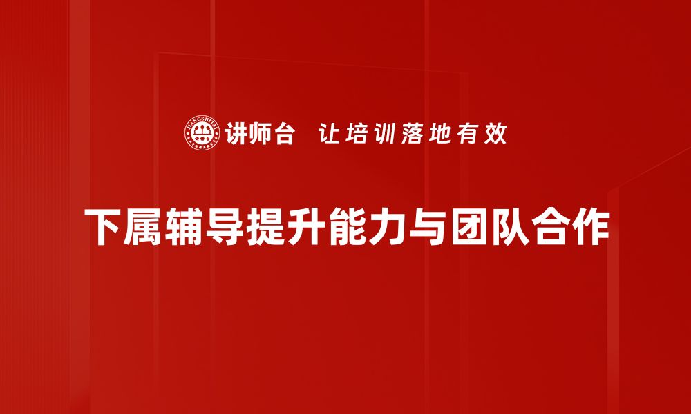 文章提升团队效率的秘密：下属辅导技巧大揭秘的缩略图