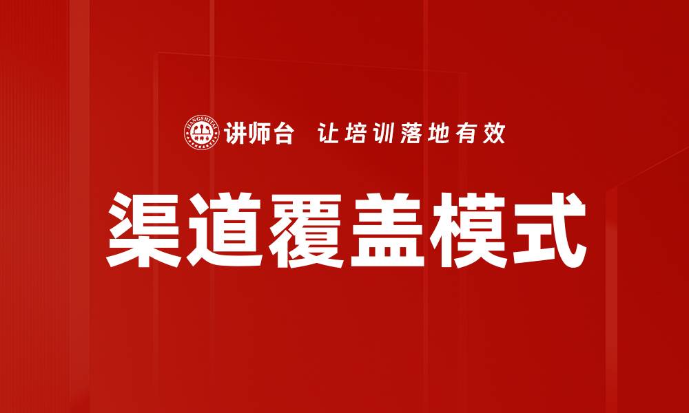 文章探索渠道覆盖模式的最佳实践与应用效果分析的缩略图
