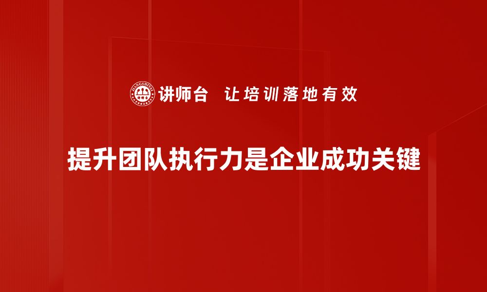 文章提升团队执行力：打造高效团队的关键策略的缩略图