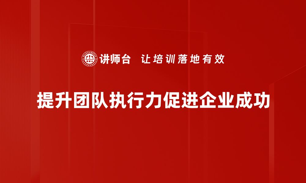 文章提升团队执行力的关键策略与实践分享的缩略图