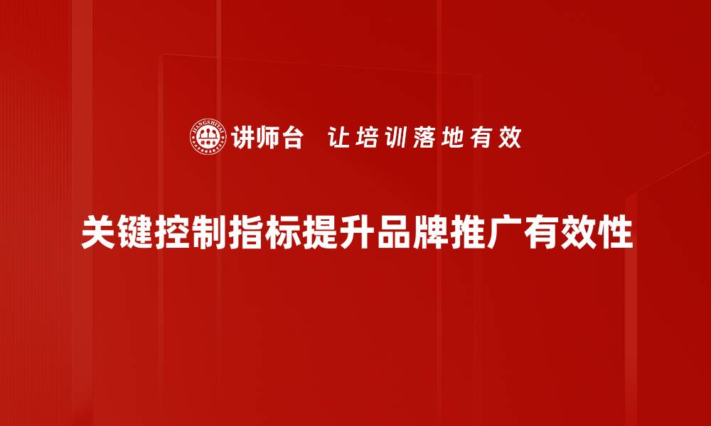 关键控制指标提升品牌推广有效性