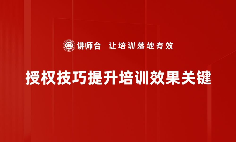 授权技巧提升培训效果关键