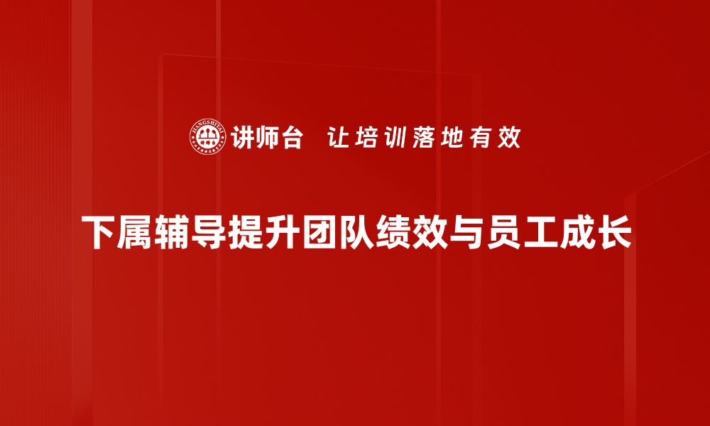 文章提升团队绩效的秘密：下属辅导技巧全解析的缩略图