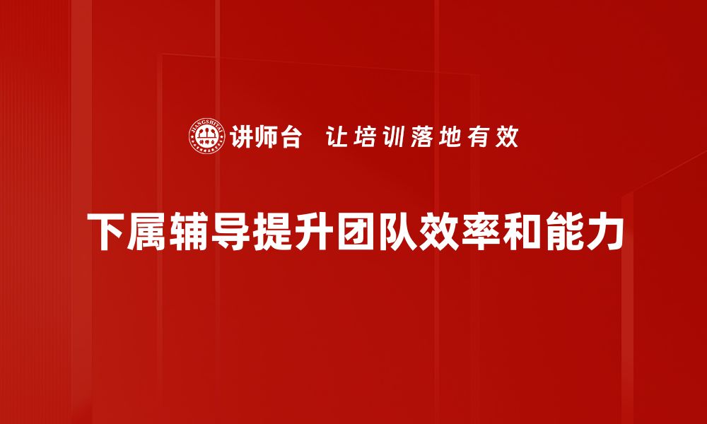 文章提升团队效能的下属辅导技巧分享的缩略图