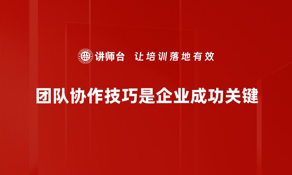 团队协作技巧是企业成功关键