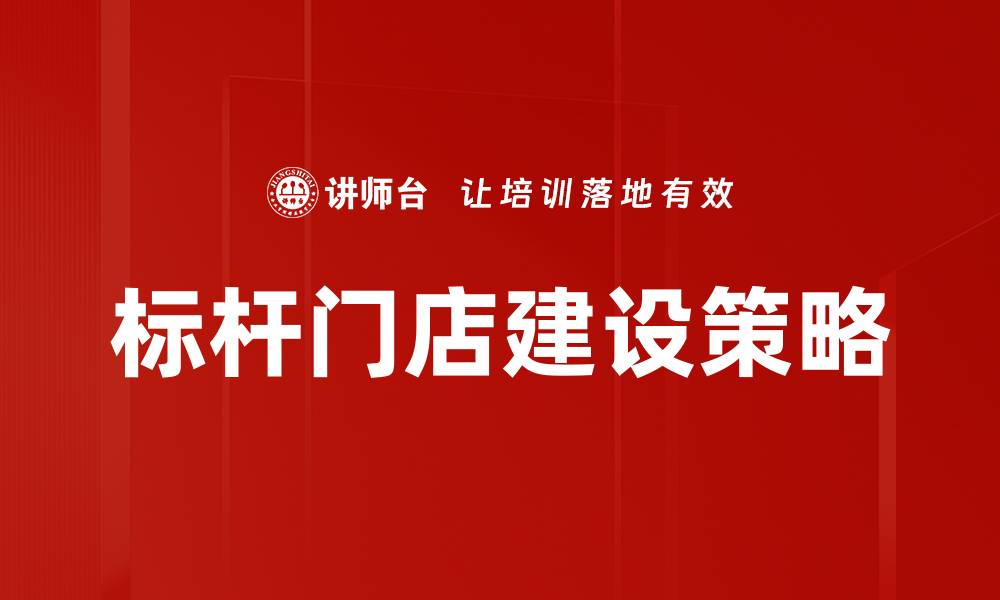 文章标杆门店建设：提升品牌竞争力的关键策略的缩略图