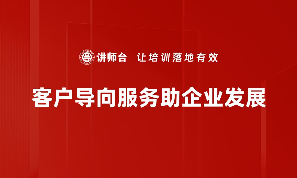 文章提升客户满意度的秘诀：全方位客户导向服务解析的缩略图