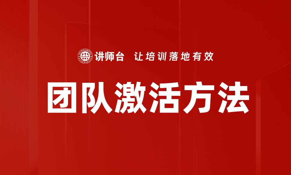 文章有效团队激活方法助力企业提升绩效与协作的缩略图