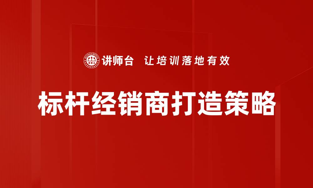 标杆经销商打造策略