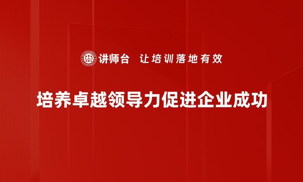 培养卓越领导力促进企业成功