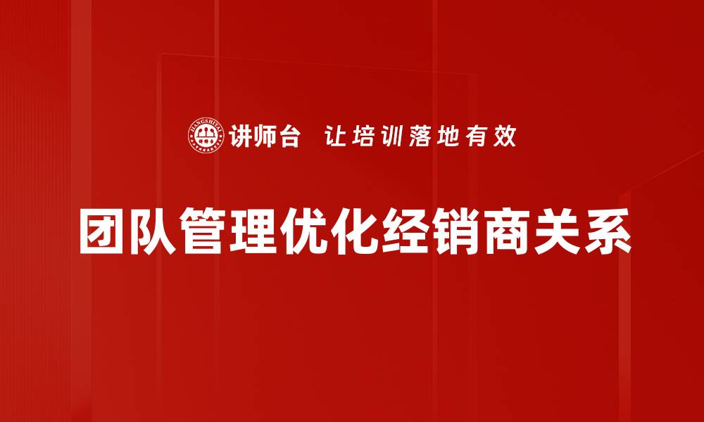 团队管理优化经销商关系