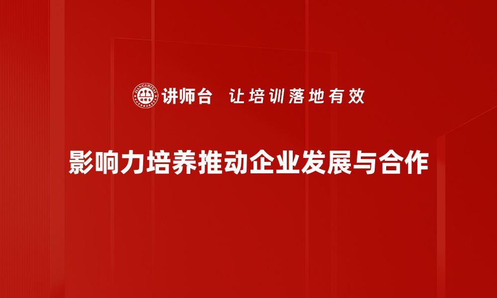 影响力培养推动企业发展与合作