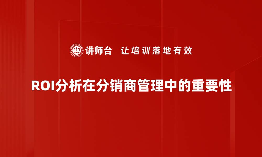 ROI分析在分销商管理中的重要性