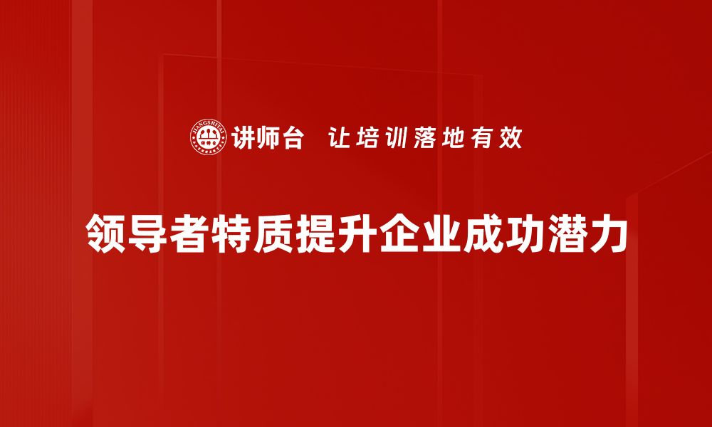 文章探索领导者特质：成就卓越团队的关键要素的缩略图