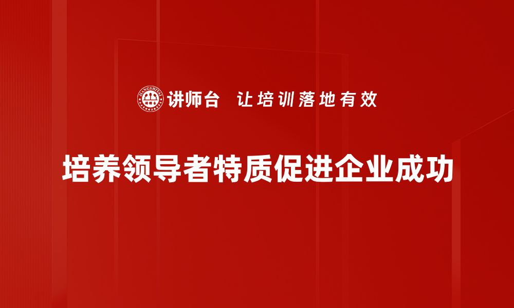 文章领导者特质揭秘：成功领导者必须具备的五大特征的缩略图