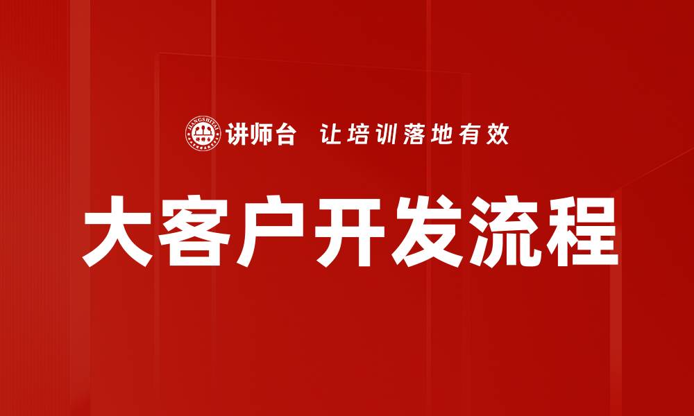 文章大客户开发流程：高效拓展商业合作的新策略的缩略图