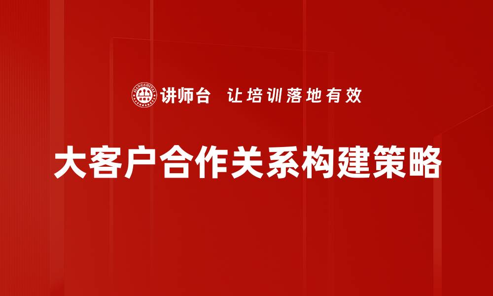 大客户合作关系构建策略