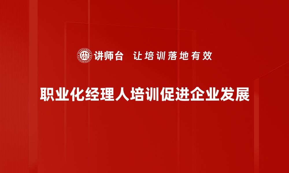 文章职业化经理人如何提升企业管理效率与竞争力的缩略图