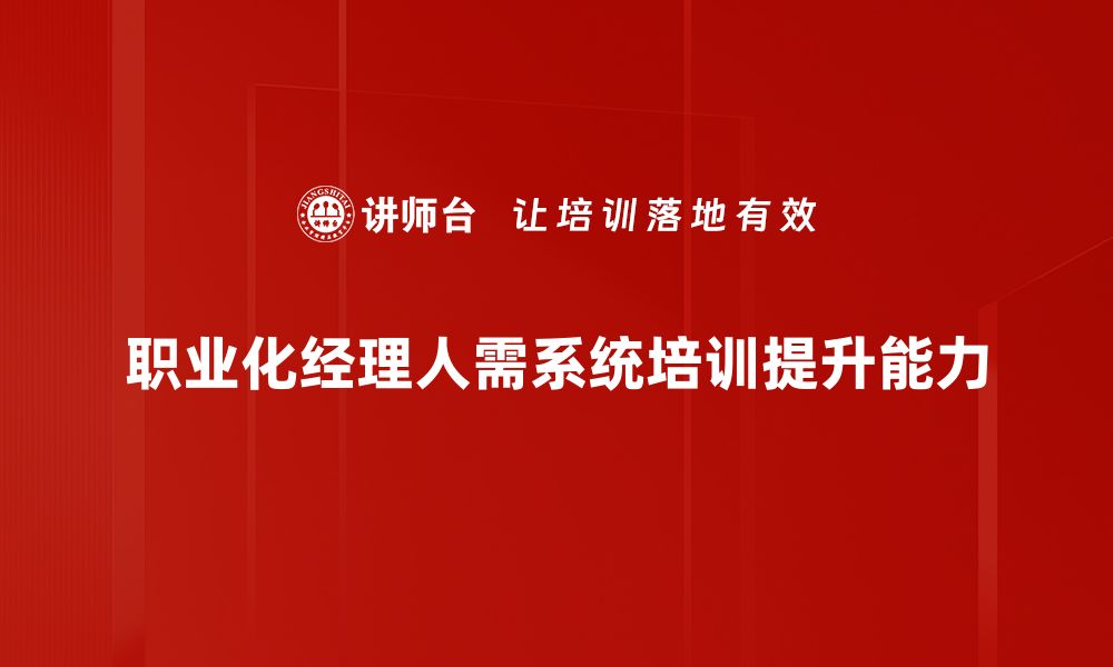 文章职业化经理人：提升企业竞争力的关键所在的缩略图