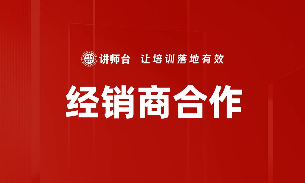 文章优化经销商合作策略，提升销售业绩的关键方法的缩略图