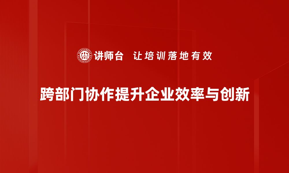 文章提升团队效率的秘密：跨部门协作的重要性与实践技巧的缩略图