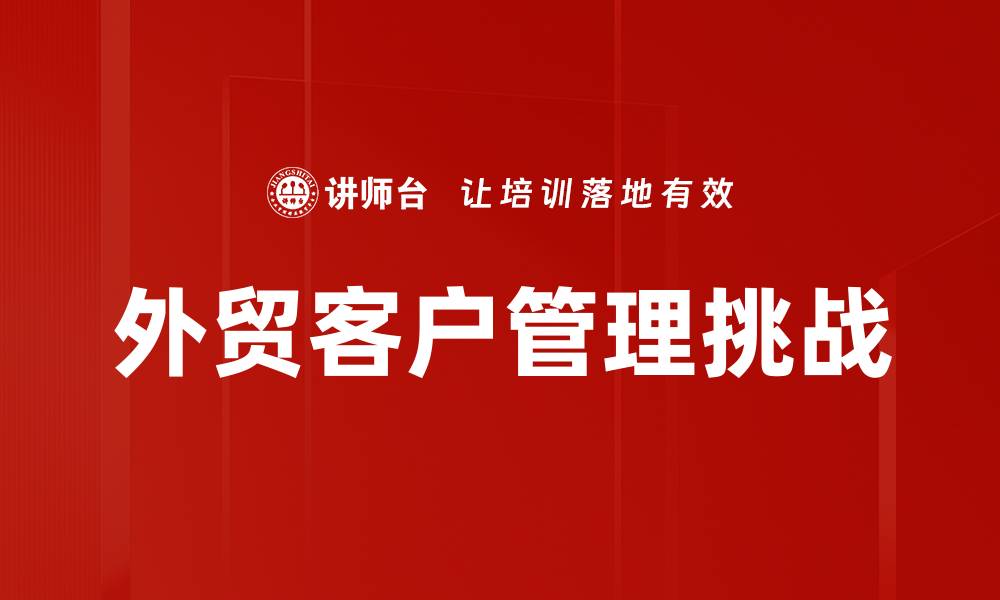 外贸客户管理挑战