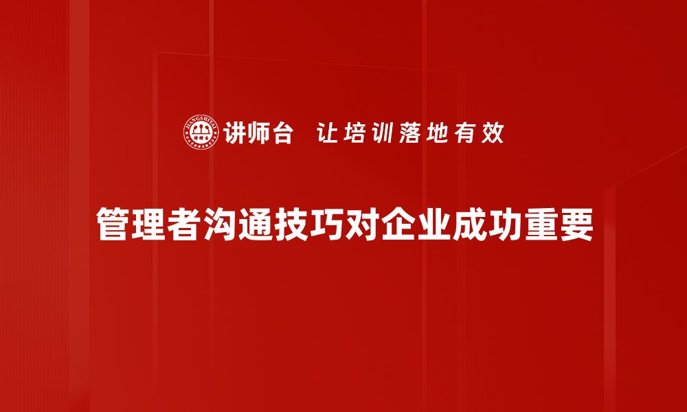 文章提升管理者沟通技巧的五大秘诀，助你职场更成功的缩略图