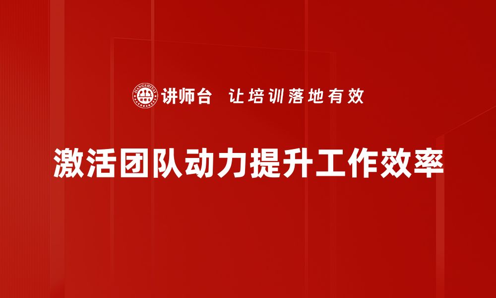 文章团队动力激活的秘诀：提升团队协作与效率的缩略图