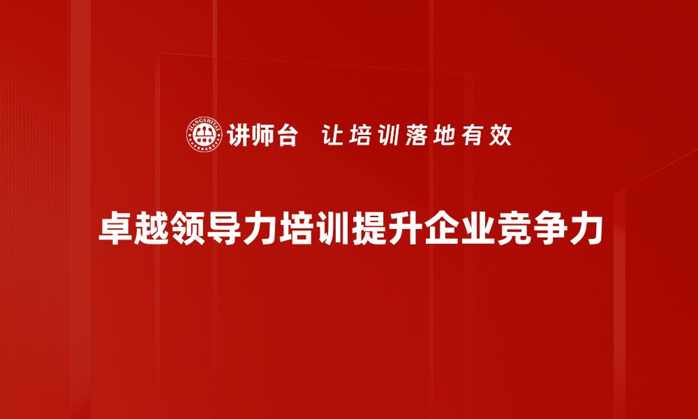 文章提升卓越领导力的五大关键策略与实践分享的缩略图