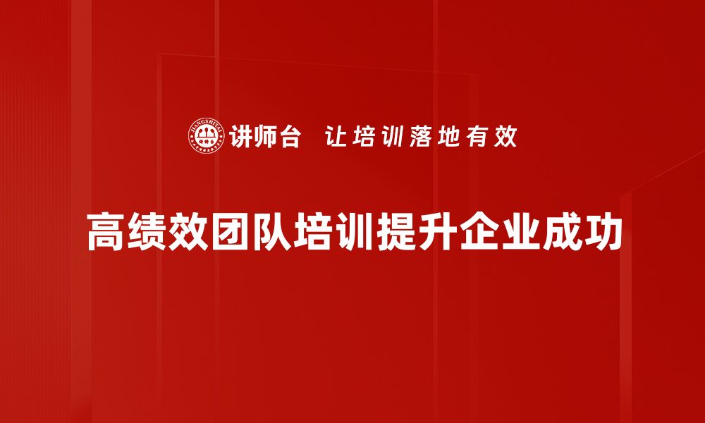 文章打造高绩效团队的五大核心策略与实践技巧的缩略图