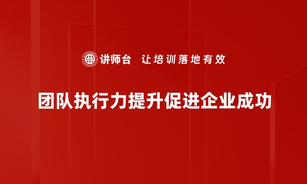 文章提升团队执行力的五大关键策略与实践分享的缩略图