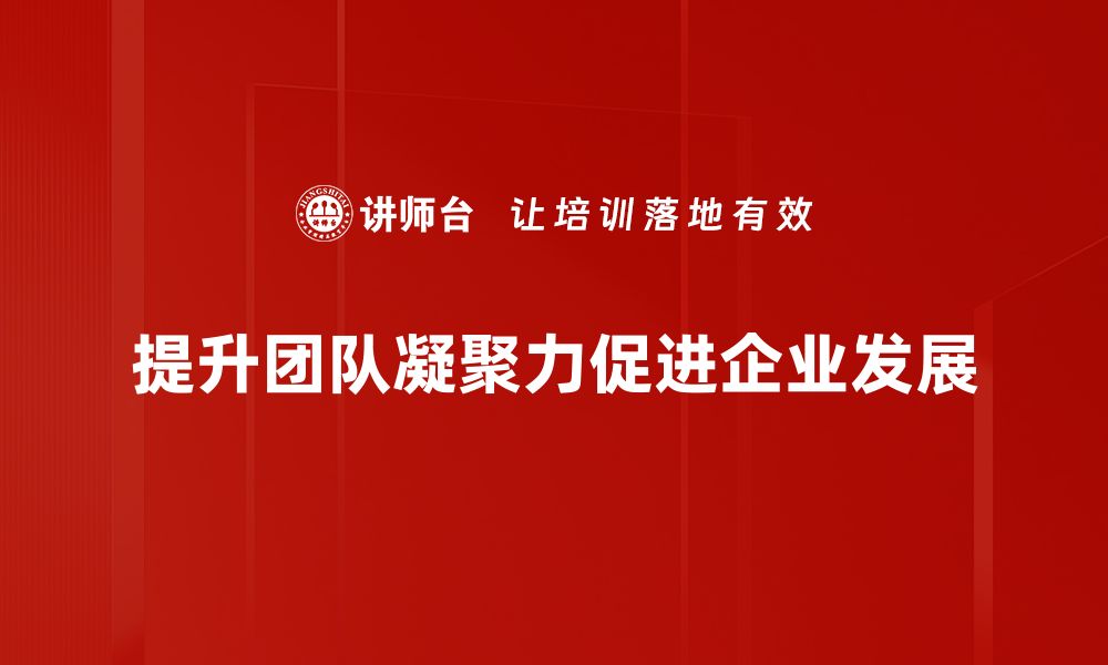 文章提升团队凝聚力的五大有效策略分享的缩略图