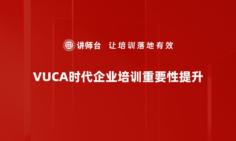 文章如何在VUCA时代中提升企业韧性与竞争力的缩略图