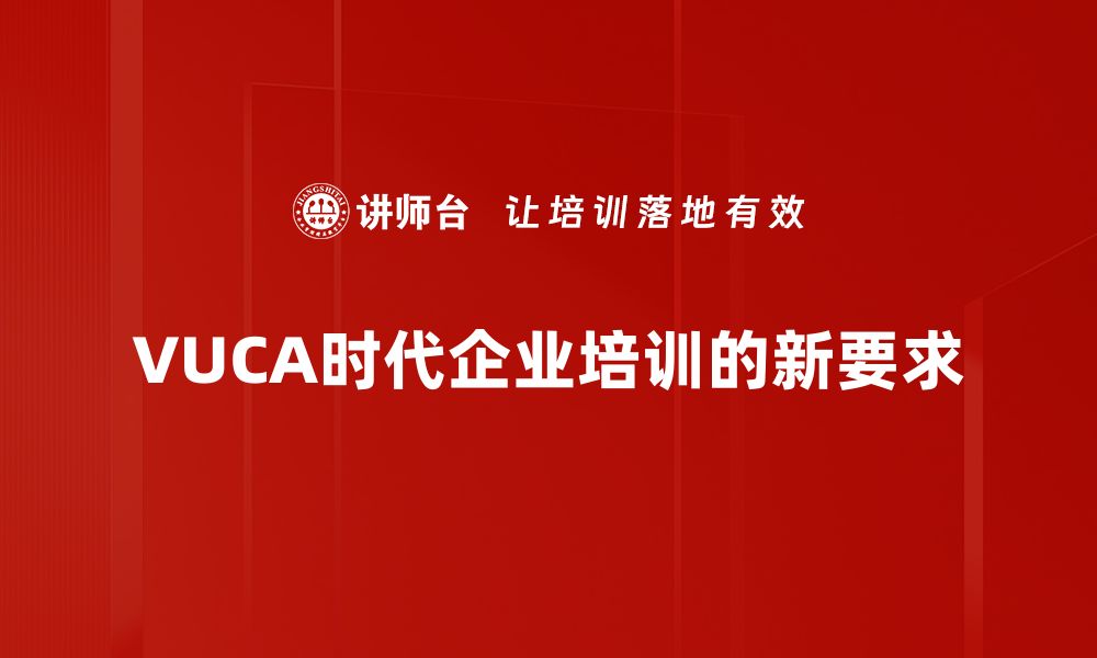 文章应对VUCA时代：企业如何实现灵活转型与创新突破的缩略图