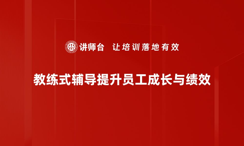 文章掌握教练式辅导，让你的职业生涯更上一层楼的缩略图