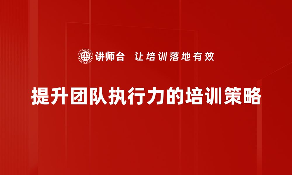 文章提升团队执行力的五大关键策略与技巧的缩略图