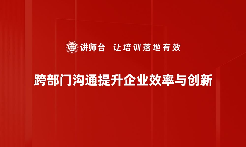 跨部门沟通提升企业效率与创新