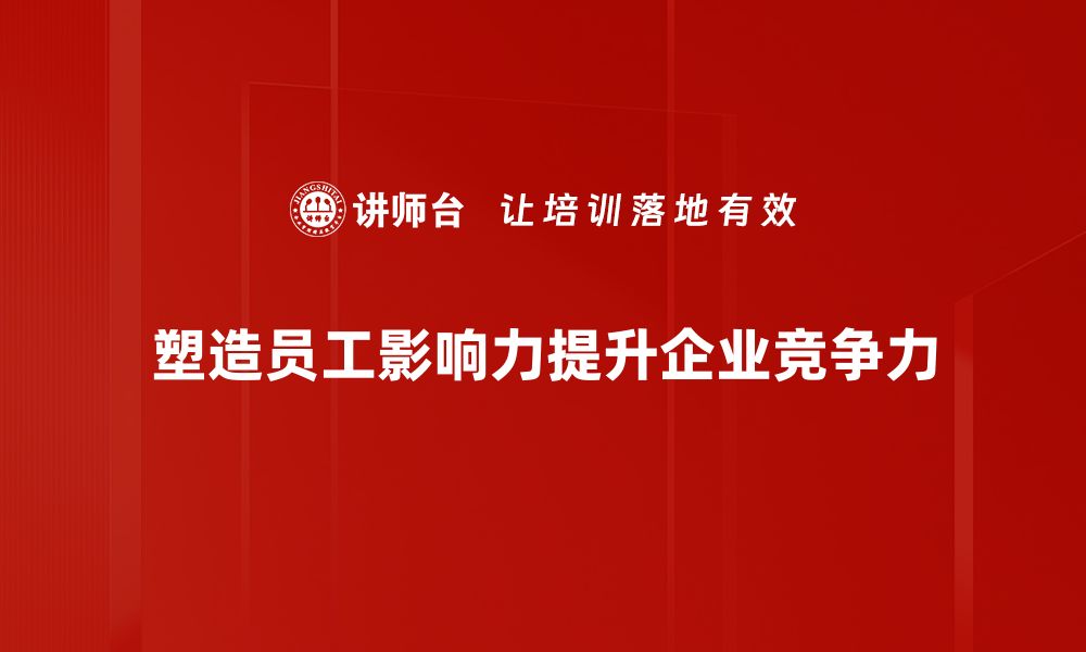 塑造员工影响力提升企业竞争力